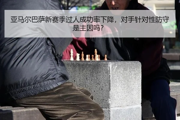 亚马尔巴萨新赛季过人成功率下降，对手针对性防守是主因吗？